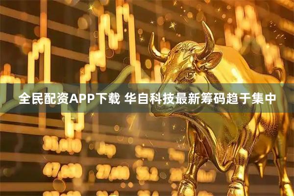 全民配资APP下载 华自科技最新筹码趋于集中