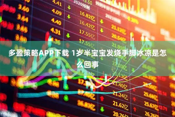 多盈策略APP下载 1岁半宝宝发烧手脚冰凉是怎么回事