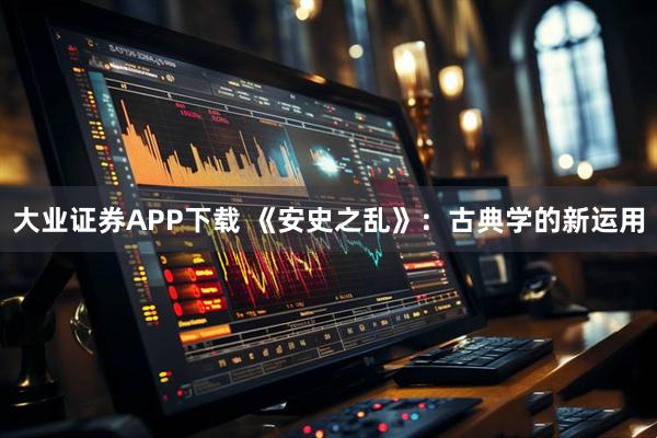 大业证券APP下载 《安史之乱》：古典学的新运用