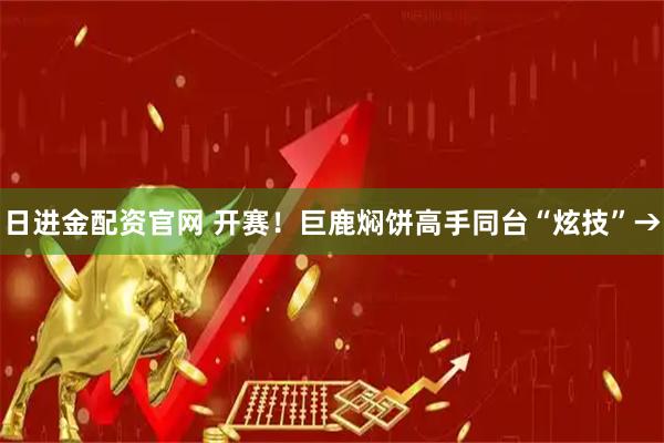 日进金配资官网 开赛！巨鹿焖饼高手同台“炫技”→