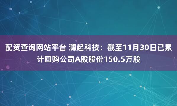 配资查询网站平台 澜起科技：截至11月30日已累计回购公司A股股份150.5万股