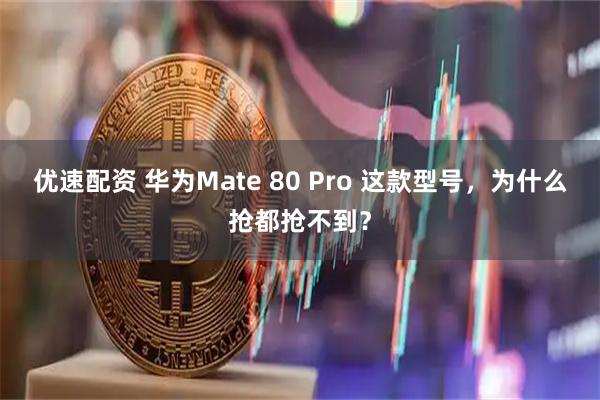 优速配资 华为Mate 80 Pro 这款型号，为什么抢都抢不到？