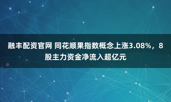 融丰配资官网 同花顺果指数概念上涨3.08%，8股主力资金净流入超亿元