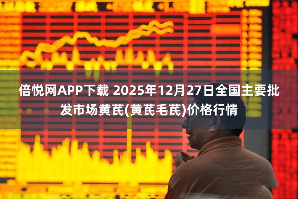 倍悦网APP下载 2025年12月27日全国主要批发市场黄芪(黄芪毛芪)价格行情