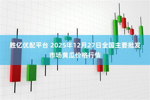 胜亿优配平台 2025年12月27日全国主要批发市场黄瓜价格行情