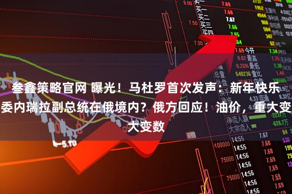 叁鑫策略官网 曝光！马杜罗首次发声：新年快乐！委内瑞拉副总统在俄境内？俄方回应！油价，重大变数