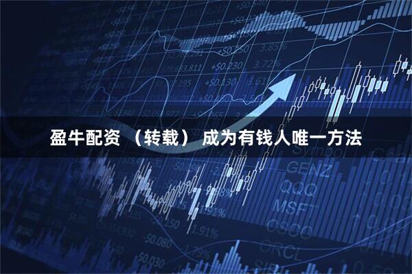 盈牛配资 （转载） 成为有钱人唯一方法