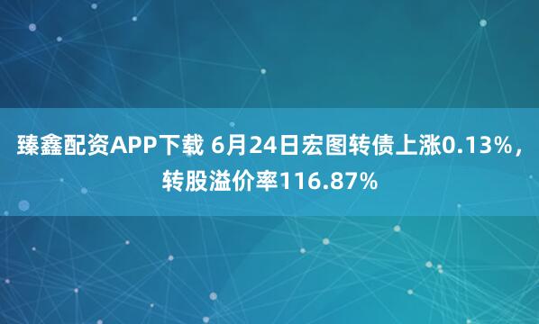臻鑫配资APP下载 6月24日宏图转债上涨0.13%，转股溢价率116.87%