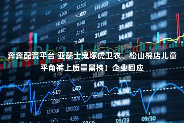 奔奔配资平台 亚瑟士鬼塚虎卫衣、松山棉店儿童平角裤上质量黑榜！企业回应