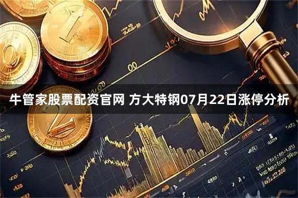 牛管家股票配资官网 方大特钢07月22日涨停分析