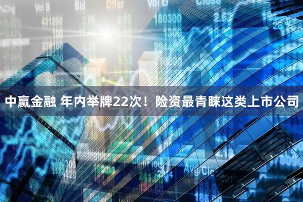 中赢金融 年内举牌22次！险资最青睐这类上市公司